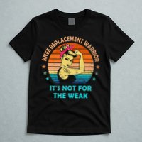 Knee Replacement Warrior ItS Not For The Weak Strong T-Shirt