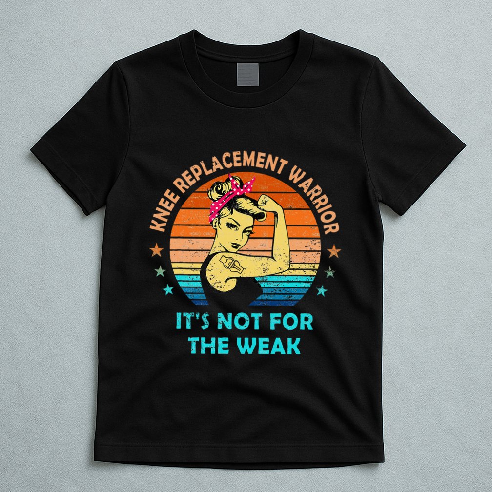 Knee Replacement Warrior ItS Not For The Weak Strong Women T-Shirt