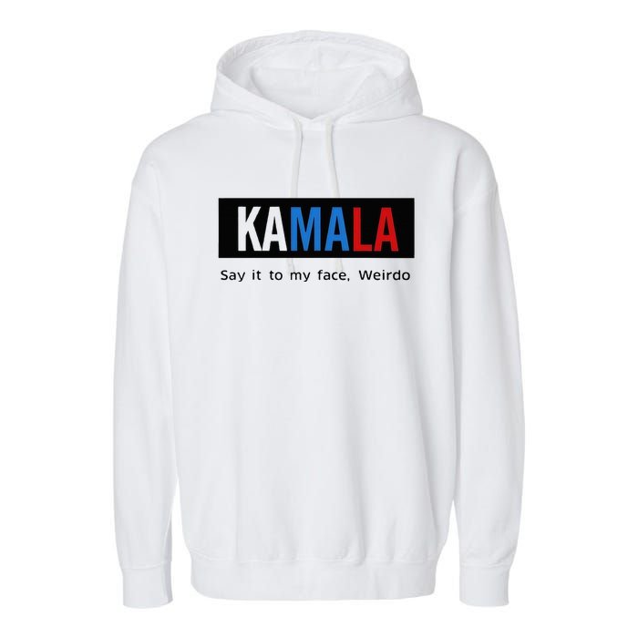 Kamala Say It To My Face Weirdo Garment-Dyed Fleece Hoodie