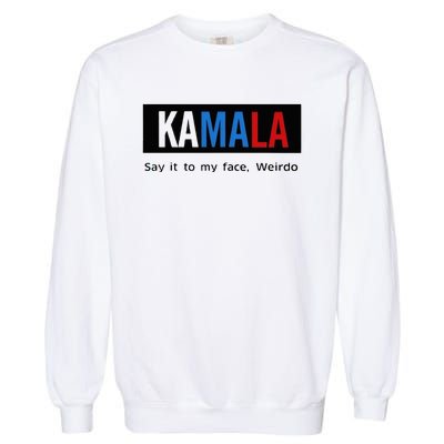 Kamala Say It To My Face Weirdo Garment-Dyed Sweatshirt