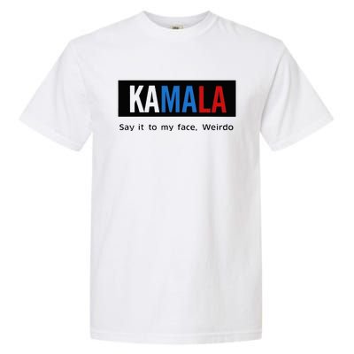 Kamala Say It To My Face Weirdo Garment-Dyed Heavyweight T-Shirt