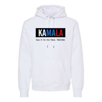 Kamala Say It To My Face Weirdo Premium Hoodie