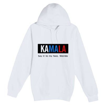 Kamala Say It To My Face Weirdo Premium Pullover Hoodie