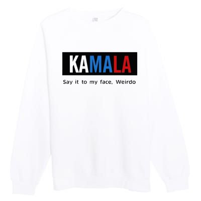 Kamala Say It To My Face Weirdo Premium Crewneck Sweatshirt