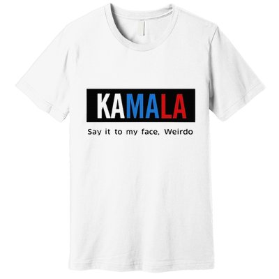 Kamala Say It To My Face Weirdo Premium T-Shirt