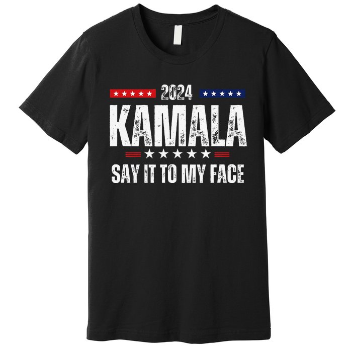 Kamalaharris Say It To My Face Vote For 2024 President Premium T-Shirt