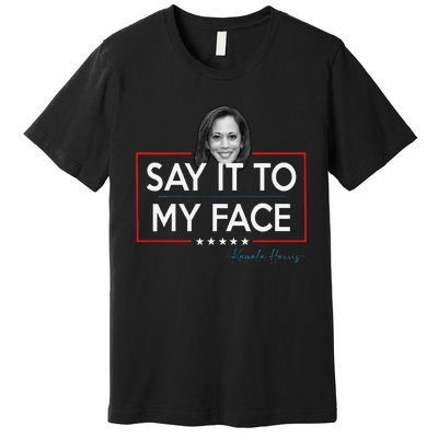 Kamala Say It To My Face Funny Kamala 2024 For President Premium T-Shirt