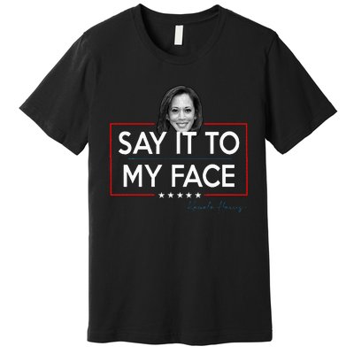 Kamala Say It To My Face Funny Kamala 2024 For President Premium T-Shirt