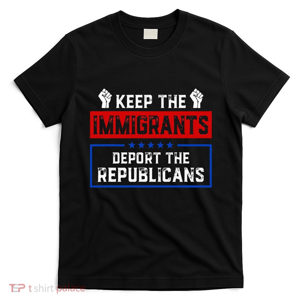 Keep The Immigrants Deport The Republicans T-Shirt
