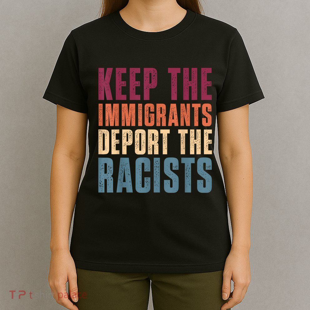 Keep The Immigrants Deport The Racists Pro Immigration Retro T-Shirt