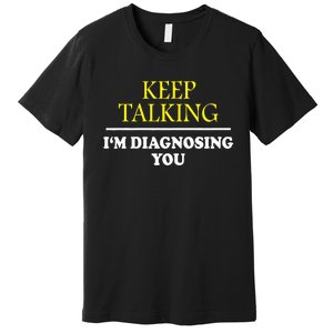 Keep Talking Im Diagnosing You Psychology Diagnose Premium T-Shirt