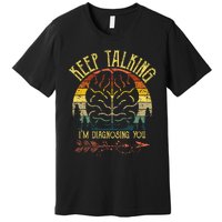 Keep Talking IM Diagnosing You Gifts For Psychologists Premium T-Shirt