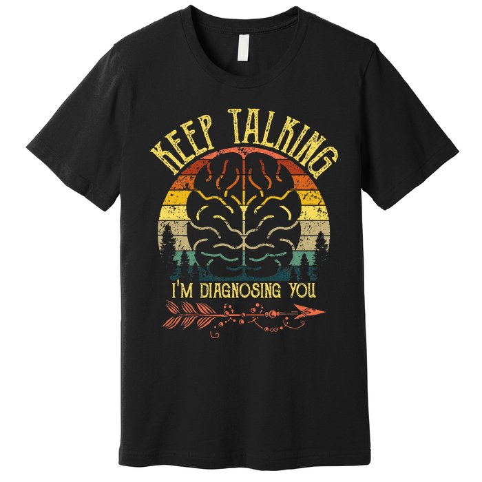 Keep Talking IM Diagnosing You Gifts For Psychologists Premium T-Shirt