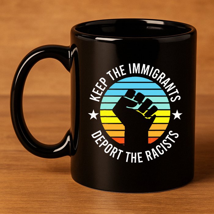 Keep The Immigrants Deport The Racists No Racism 11oz C Handle Ceramic Mug