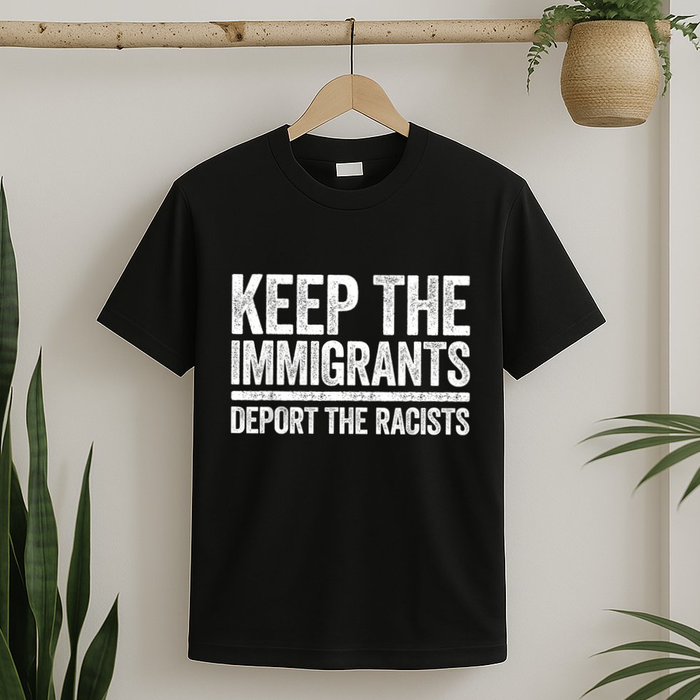 Keep The Immigrants Deport The Racists Pro Immigration T-Shirt