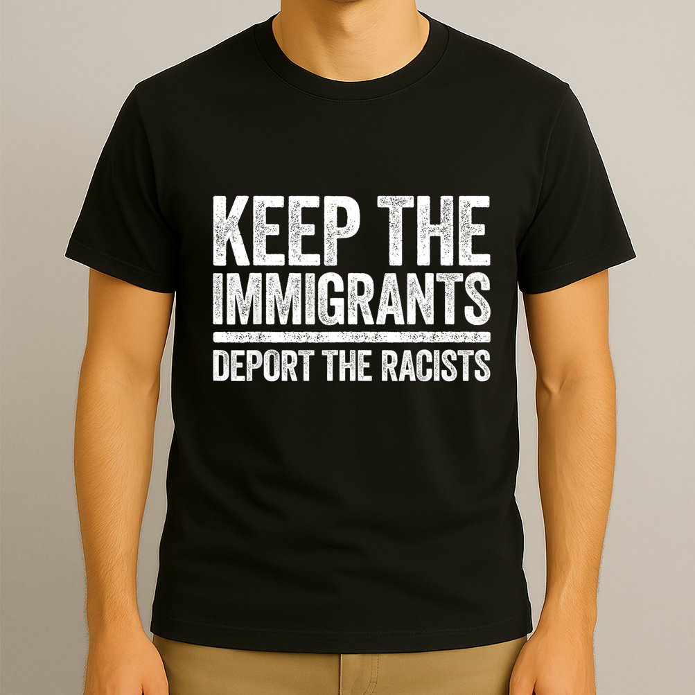 Keep The Immigrants Deport The Racists Pro Immigration T-Shirt