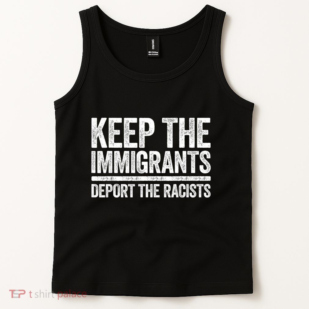 Keep The Immigrants Deport The Racists Pro Immigration Tank Top
