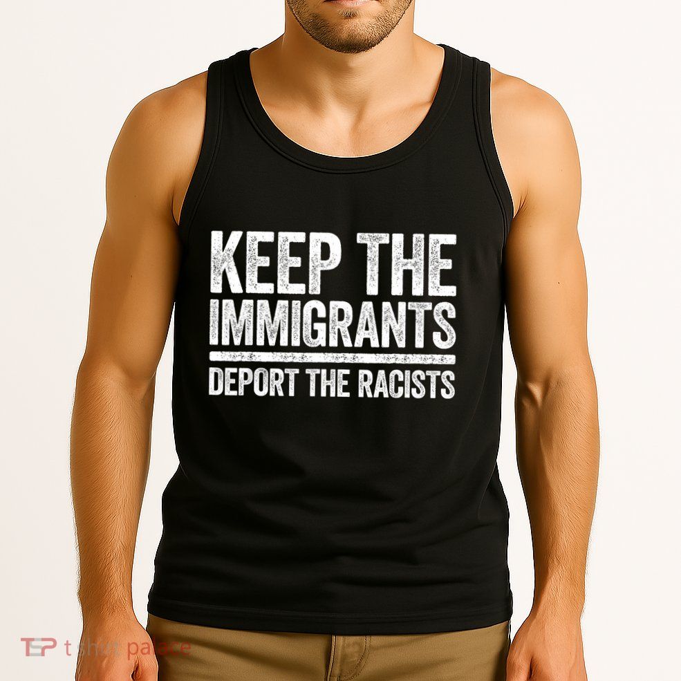Keep The Immigrants Deport The Racists Pro Immigration Tank Top