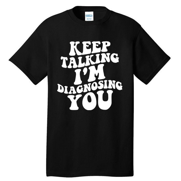 Keep Talking I'm Diagnosing You Funny Doctor Gift Tall T-Shirt