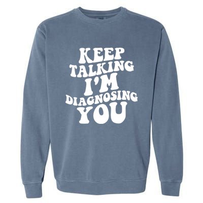 Keep Talking I'm Diagnosing You Funny Doctor Gift Garment-Dyed Sweatshirt