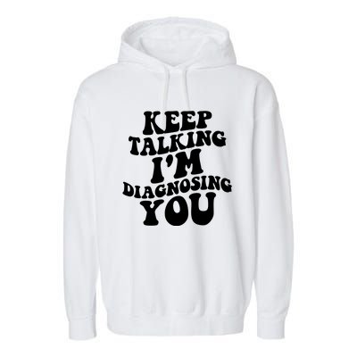 Keep Talking I'm Diagnosing You Funny Doctor Gift Garment-Dyed Fleece Hoodie