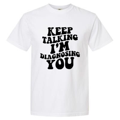 Keep Talking I'm Diagnosing You Funny Doctor Gift Garment-Dyed Heavyweight T-Shirt