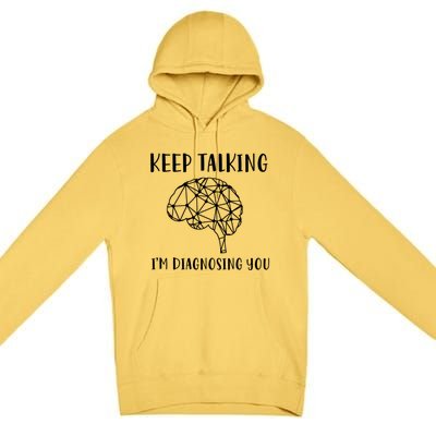 Keep Talking I'm Diagnosing You Funny Doctor Gift Premium Pullover Hoodie