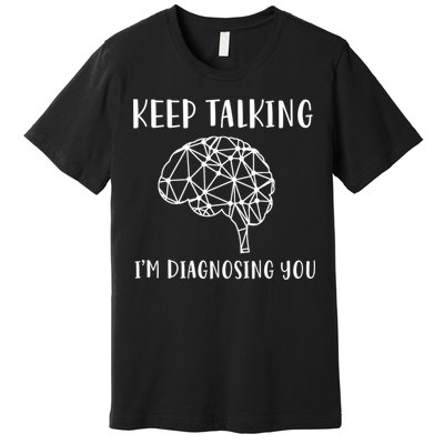 Keep Talking I'm Diagnosing You Funny Doctor Gift Premium T-Shirt