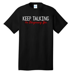 Keep Talking I'm Diagnosing You Funny Doctor Gift Tall T-Shirt