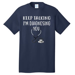 Keep Talking Im Diagnosing You Shirts Funny Doctor Tall T-Shirt