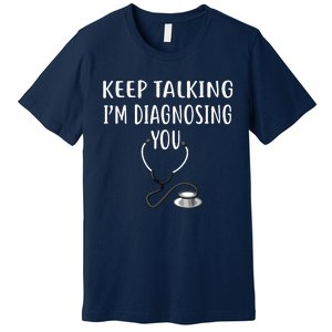 Keep Talking Im Diagnosing You Shirts Funny Doctor Premium T-Shirt