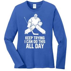 Keep Trying I Can Do This All Day Goalkeeper Hockey Goalie Gift Ladies Long Sleeve Shirt