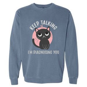 Keep Talking Im Diagnosing You Funny Psychology Cat Garment-Dyed Sweatshirt