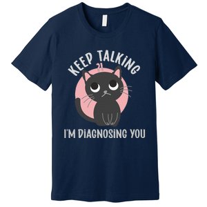 Keep Talking Im Diagnosing You Funny Psychology Cat Premium T-Shirt