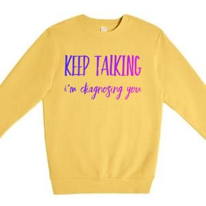 Keep Talking I'm Diagnosing You Gift Premium Crewneck Sweatshirt