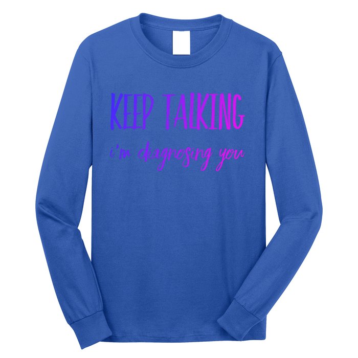 Keep Talking I'm Diagnosing You Gift Long Sleeve Shirt