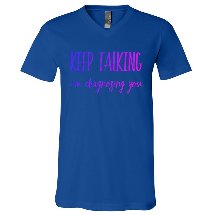 Keep Talking I'm Diagnosing You Gift V-Neck T-Shirt