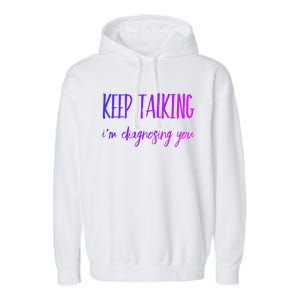 Keep Talking I'm Diagnosing You Gift Garment-Dyed Fleece Hoodie