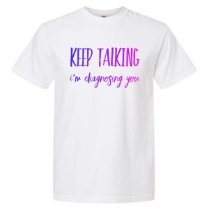 Keep Talking I'm Diagnosing You Gift Garment-Dyed Heavyweight T-Shirt