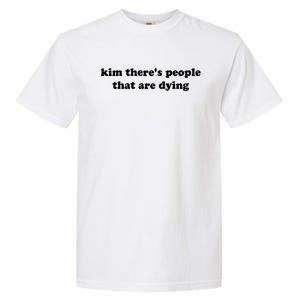 Kim There's People That Are Dying Garment-Dyed Heavyweight T-Shirt