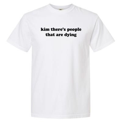 Kim There's People That Are Dying Garment-Dyed Heavyweight T-Shirt