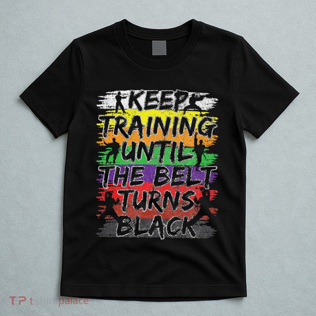 Keep Training Until The Belt Turns Black Karate Gift T-Shirt