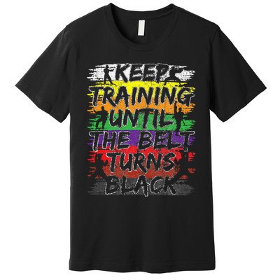 Keep Training Until The Belt Turns Black Karate Gift Premium T-Shirt