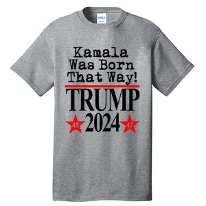 Kamala Was Born That Way Trump 2024 Tall T-Shirt