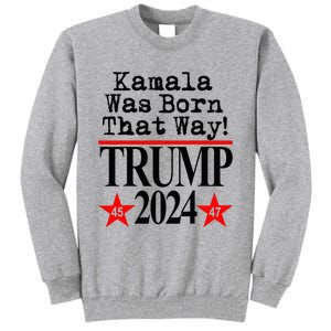 Kamala Was Born That Way Trump 2024 Tall Sweatshirt