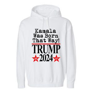 Kamala Was Born That Way Trump 2024 Garment-Dyed Fleece Hoodie