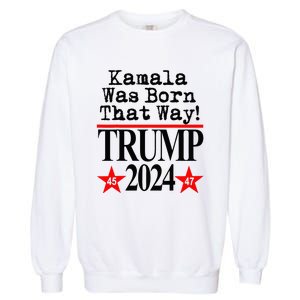 Kamala Was Born That Way Trump 2024 Garment-Dyed Sweatshirt