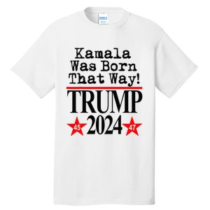 Kamala Was Born That Way Trump 2024 Tall T-Shirt