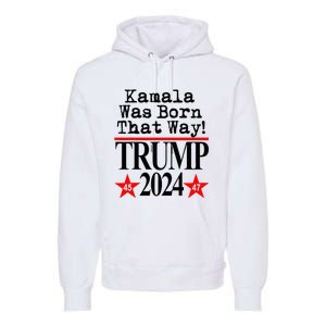 Kamala Was Born That Way Trump 2024 Premium Hoodie