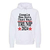 Kamala Was Born That Way Trump 2024 Premium Hoodie